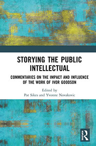 Storying The Public Intellectual: Commentaries On The Impact And Influence Of The Work Of Ivor Goodson