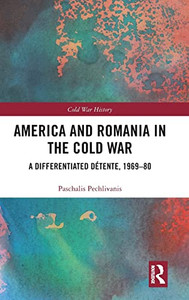 America And Romania In The Cold War: A Differentiated Détente, 1969-80 (Cold War History)