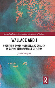 Wallace And I: Cognition, Consciousness, And Dualism In David Foster WallaceS Fiction (Routledge Research In American Literature And Culture) Wallace And I: Cognition, Consciousness, And Dualism In David Foster WallaceS Fiction (Routledge Research In American Literature And Culture)