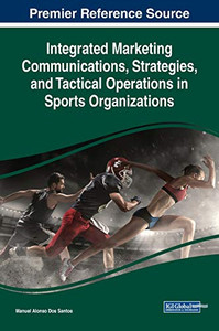 Integrated Marketing Communications, Strategies, And Tactical Operations In Sports Organizations (Advances In Marketing, Customer Relationship Management, And E-Services)