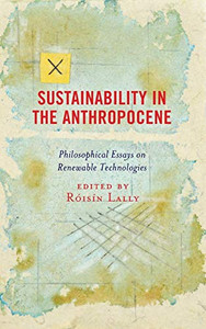 Sustainability In The Anthropocene: Philosophical Essays On Renewable Technologies (Postphenomenology And The Philosophy Of Technology) Sustainability In The Anthropocene: Philosophical Essays On Renewable Technologies (Postphenomenology And The Philosophy Of Technology)