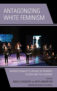 Antagonizing White Feminism: IntersectionalityS Critique Of WomenS Studies And The Academy (Feminist Strategies: Flexible Theories And Resilient Practices) Antagonizing White Feminism: IntersectionalityS Critique Of WomenS Studies And The Academy (Feminist Strategies: Flexible Theories And Resilient Practices)