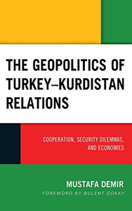 The Geopolitics Of TurkeyKurdistan Relations: Cooperation, Security Dilemmas, And Economies (Kurdish Societies, Politics, And International Relations) The Geopolitics Of TurkeyKurdistan Relations: Cooperation, Security Dilemmas, And Economies (Kurdish Societies, Politics, And International Relations)