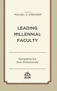 Leading Millennial Faculty: Navigating The New Professoriate (Generational Differences In Higher Education And The Workplace: Leading And Teaching Millennials And Generation Z) Leading Millennial Faculty: Navigating The New Professoriate (Generational Differences In Higher Education And The Workplace: Leading And Teaching Millennials And Generation Z)