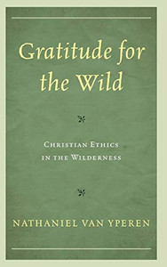 Gratitude For The Wild: Christian Ethics In The Wilderness (Religious Ethics And Environmental Challenges)