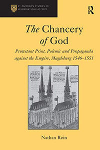 The Chancery Of God: Protestant Print, Polemic And Propaganda Against The Empire, Magdeburg 15461551 (St Andrews Studies In Reformation History)