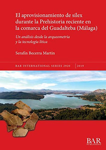 El Aprovisionamiento De Sílex Durante La Prehistoria Reciente En La Comarca Del Guadalteba (Málaga): Un Análisis Desde La Arqueometría Y La Tecnología ... (2920) (Bar International) (Spanish Edition)