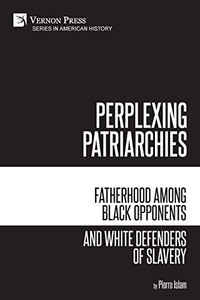 Perplexing Patriarchies: Fatherhood Among Black Opponents And White Defenders Of Slavery (American History) Perplexing Patriarchies: Fatherhood Among Black Opponents And White Defenders Of Slavery (American History)