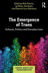 The Emergence Of Trans: Cultures, Politics And Everyday Lives (Gender, Bodies And Transformation) The Emergence Of Trans: Cultures, Politics And Everyday Lives (Gender, Bodies And Transformation)