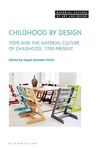 Childhood By Design: Toys And The Material Culture Of Childhood, 1700-Present (Material Culture Of Art And Design)
