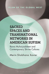 Sacred Spaces And Transnational Networks In American Sufism: Bawa Muhaiyaddeen And Contemporary Shrine Cultures (Islam Of The Global West) Sacred Spaces And Transnational Networks In American Sufism: Bawa Muhaiyaddeen And Contemporary Shrine Cultures (Islam Of The Global West)