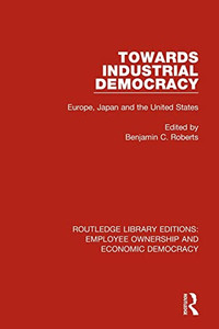 Towards Industrial Democracy: Europe, Japan And The United States (Routledge Library Editions: Employee Ownership And Economic Democracy)