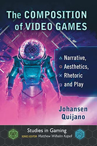 The Composition Of Video Games: Narrative, Aesthetics, Rhetoric And Play (Studies In Gaming)