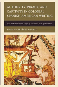Authority, Piracy, And Captivity In Colonial Spanish American Writing: Juan De Castellanos'S Elegies Of Illustrious Men Of The Indies