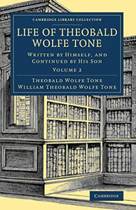 Life Of Theobald Wolfe Tone: Written By Himself, And Continued By His Son (Cambridge Library Collection - British & Irish History, 17Th & 18Th Centuries) (Volume 2)