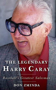 The Legendary Harry Caray: Baseball'S Greatest Salesman The Legendary Harry Caray: Baseball'S Greatest Salesman