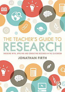 The Teacher'S Guide To Research: Engaging With, Applying And Conducting Research In The Classroom
