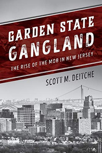 Garden State Gangland: The Rise Of The Mob In New Jersey Garden State Gangland: The Rise Of The Mob In New Jersey