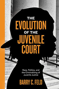 The Evolution Of The Juvenile Court: Race, Politics, And The Criminalizing Of Juvenile Justice (Youth, Crime, And Justice, 4) The Evolution Of The Juvenile Court: Race, Politics, And The Criminalizing Of Juvenile Justice (Youth, Crime, And Justice, 4)
