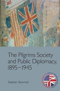 The Pilgrims Society And Public Diplomacy, 18951945 (Edinburgh Studies In Anglo-American Relations)