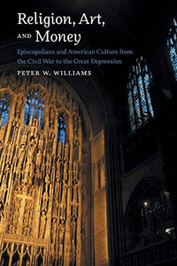Religion, Art, And Money: Episcopalians And American Culture From The Civil War To The Great Depression