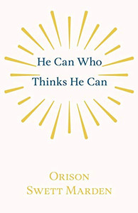 He Can Who Thinks He Can: And Other Papers On Success In Life He Can Who Thinks He Can: And Other Papers On Success In Life