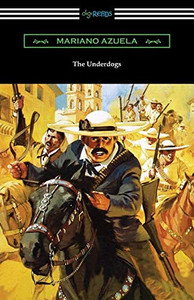 The Underdogs: A Novel Of The Mexican Revolution The Underdogs: A Novel Of The Mexican Revolution