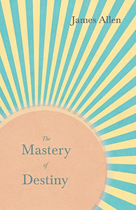 The Mastery Of Destiny: With An Essay From Within You Is The Power By Henry Thomas Hamblin