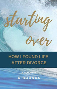 Starting Over: How I Found Life After Divorce Starting Over: How I Found Life After Divorce