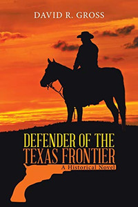 Defender Of The Texas Frontier: A Historical Novel Defender Of The Texas Frontier: A Historical Novel