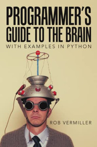 ProgrammerS Guide To The Brain: With Examples In Python ProgrammerS Guide To The Brain: With Examples In Python