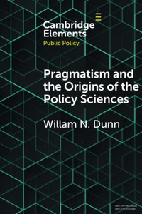 Pragmatism And The Origins Of The Policy Sciences: Rediscovering Lasswell And The Chicago School (Elements In Public Policy)