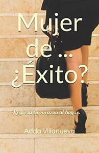Mujer De ... ¿Éxito?: Regresa Tu Corazón Al Hogar. (Spanish Edition)