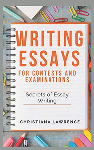 Writing Essays For Contests And Examinations: Secrets Of Essay Writing