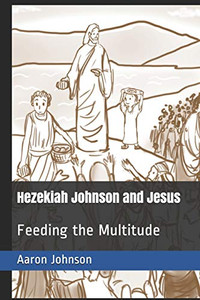 Hezekiah Johnson And Jesus: Feeding The Multitude (Adventures Of Hezekiah Johnson)