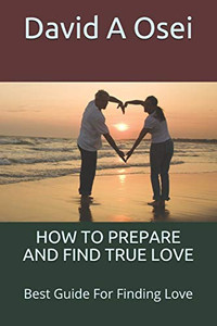 How To Prepare And Find True Love: Best Guide For Finding Love How To Prepare And Find True Love: Best Guide For Finding Love