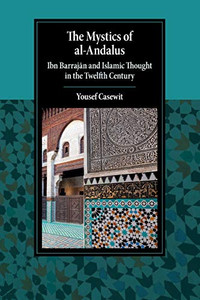 The Mystics Of Al-Andalus: Ibn Barrajan And Islamic Thought In The Twelfth Century (Cambridge Studies In Islamic Civilization)