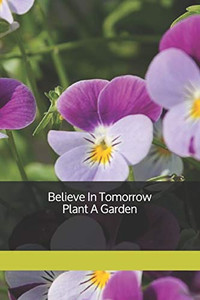 Believe In Tomorrow Plant A Garden Believe In Tomorrow Plant A Garden