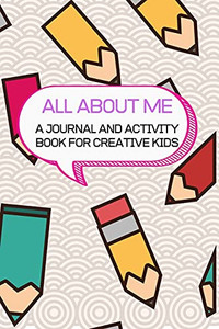 All About Me: A Journal And Activity Book For Creative Kids All About Me: A Journal And Activity Book For Creative Kids