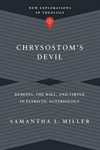Chrysostom's Devil: Demons, the Will, and Virtue in Patristic Soteriology (New Explorations in Theology) Chrysostom's Devil: Demons, the Will, and Virtue in Patristic Soteriology (New Explorations in Theology)