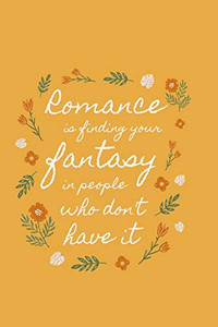 Romance Is Finding Your Fantasy In People Who Don'T Have It Romance Is Finding Your Fantasy In People Who Don'T Have It