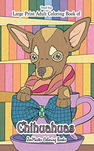 Travel Size Large Print Adult Coloring Book Of Chihuahuas: 5X8 Chihuahua Coloring Book For Adults For Stress Relief And Relaxation (Easy Coloring Books For Adults) Travel Size Large Print Adult Coloring Book Of Chihuahuas: 5X8 Chihuahua Coloring Book For Adults For Stress Relief And Relaxation (Easy Coloring Books For Adults)