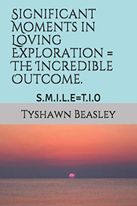 Significant Moments In Loving Exploration = The Incredible Outcome.: S.M.I.L.E=T.I.O