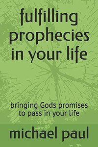 Fulfilling Prophecies In Your Life: Bringing Gods Promises To Pass In Your Life