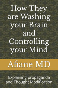 How They Are Washing Your Brain And Controlling Your Mind: Explaining Propaganda And Thought Modification