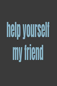 Help Yourself My Friend Help Yourself My Friend