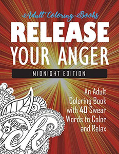 Release Your Anger: Midnight Edition: An Adult Coloring Book with 40 Swear Words to Color and Relax Release Your Anger: Midnight Edition: An Adult Coloring Book with 40 Swear Words to Color and Relax