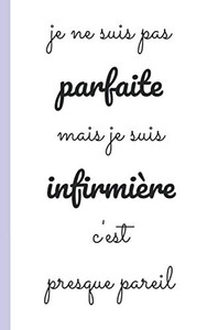 Je Ne Suis Pas Parfaite Mais Je Suis Infirmiere C'Est Presque Pareil: Carnet D'Infirmiere Pour Prise Note 5X8 (12.7X20.32 Cm) 100 Pages (French Edition) Je Ne Suis Pas Parfaite Mais Je Suis Infirmiere C'Est Presque Pareil: Carnet D'Infirmiere Pour Prise Note 5X8 (12.7X20.32 Cm) 100 Pages (French Edition)