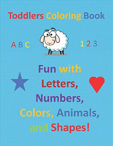 Toddlers Coloring Book: Fun With Letters, Numbers, Colors, Animals, And Shapes!