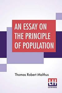 An Essay On The Principle Of Population: As It Affects The Future Improvement Of Society With Remarks On The Speculations Of Mr. Godwin, M. Condorcet